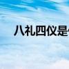 八禮四儀是什么（八禮四儀是什么內容）