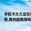 手機卡太久沒交費被注銷了怎么辦（sim卡欠費太久注冊失敗,再充能再用嗎）