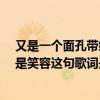 又是一個面孔帶給我是笑容是啥歌?（又是你的面孔帶給我是笑容這句歌詞是哪首歌的呀）