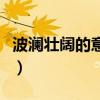波瀾壯闊的意思解釋三年級（波瀾壯闊的什么）