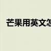 芒果用英文怎么表示（芒果用英文怎么讀）