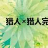 獵人×獵人完結了嗎（繼續匯總獵人BUG）