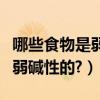 哪些食物是弱堿性食物（哪些食物是堿性或者弱堿性的?）
