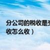 分公司的稅收是交到母公司所在地嗎（母公司與分公司的稅收怎么收）