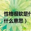 性格很軟是什么意思（男生說女生性格軟這算什么意思）