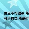 夏蟲不可語冰,篤于時也?是什么意思（夏蟲不可以語于冰者篤于食也.篤是什么意思）
