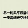 忍一時風平浪靜退一步海闊天空的例子（忍一時風平浪靜退一步海闊天空啥意思）