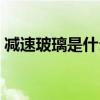 減速玻璃是什么檔次（減速玻璃是什么玻璃）