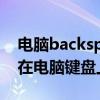 電腦backspace鍵是哪個鍵（backspace鍵在電腦鍵盤上哪個地方啊）