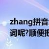 zhang拼音怎么讀音（漲zhang四聲怎么組詞呢?順便把拼音寫上）