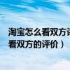 淘寶怎么看雙方評價（請問我在淘寶網上購物成功后怎樣查看雙方的評價）