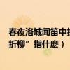 春夜洛城聞笛中折柳為什么是關鍵（《春夜洛城聞笛》中“折柳”指什麼）