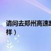 請問去鄭州高速路況怎么樣查詢（請問去鄭州高速路況怎么樣）