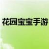 花園寶寶手游（花園寶寶游戲大全有哪些呢）