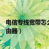 電信專線寬帶怎么設置上網（電信專線寬帶怎么設置無線路由器）