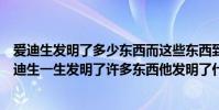 愛迪生發明了多少東西而這些東西到底是不是他發明的(愛迪生一生發明了許多東西他發明了什么東西)