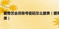愛奇藝會員賬號密碼怎么登錄(愛奇藝會員賬號密碼怎么登錄)