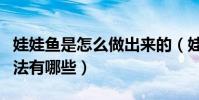 娃娃魚是怎么做出來的(娃娃魚的基本制作方法有哪些)