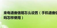 來電語音信箱怎么設置(手機語音信箱號碼是設置本機號碼嗎怎樣使用)