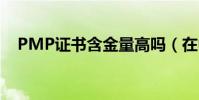 PMP證書含金量高嗎(在中國有什么用)