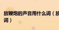 放鞭炮的聲音用什么詞(放鞭炮的聲音用什么詞)