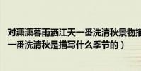 對瀟瀟暮雨灑江天一番洗清秋景物描寫(對瀟瀟暮雨灑江天,一番洗清秋是描寫什么季節的)