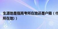 生源地是指高考所在地還是戶籍(什么是生源地(高考時戶籍所在地))