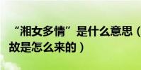 “湘女多情”是什么意思(“湘女多情”的典故是怎么來的)