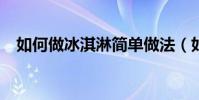 如何做冰淇淋簡單做法(如何做?冰淇淋)