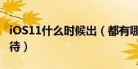 iOS11什么時候出(都有哪些功能值得我們期待)