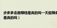 步多多走路賺錢是真的嗎一天能賺多少錢(步多多走路賺錢是真的嗎)