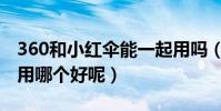 360和小紅傘能一起用嗎(小紅傘和360殺毒用哪個好呢)