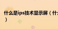 什么是ips技術顯示屏(什么是ips技術顯示屏)