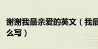 謝謝我最親愛的英文(我最親愛的再見英文怎么寫)