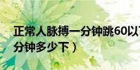 正常人脈搏一分鐘跳60以下(正常人脈搏一分鐘多少下)