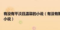 有沒有平淡且溫馨的小說(有沒有那種輕松溫暖的結局好的小說)