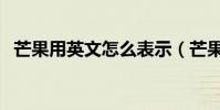 芒果用英文怎么表示(芒果用英文怎么讀)