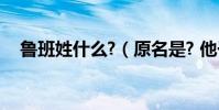 魯班姓什么?(原名是? 他于哪一年逝世)