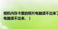 相機內存卡里的照片電腦讀不出來了(相機內存卡里的照片電腦讀不出來、)