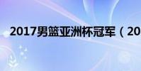 2017男籃亞洲杯冠軍(2017男籃亞洲杯)