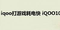 iqoo打游戲耗電快 iQOO10游戲功耗怎么樣