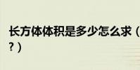 長方體體積是多少怎么求(長方體體積是多少?)