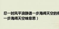 忍一時風平浪靜退一步海闊天空的例子(忍一時風平浪靜退一步海闊天空啥意思)