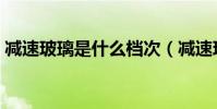 減速玻璃是什么檔次(減速玻璃是什么玻璃)