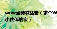 wow坐騎喊話宏(求個WOW隨機坐騎隨機小伙伴的宏)
