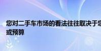您對二手車市場的看法往往取決于您過去使用二手車的經驗或預算