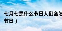 七月七是什么節日人們會怎樣(七月七是什么節日)
