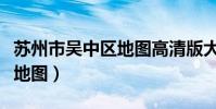 蘇州市吳中區地圖高清版大圖(蘇州市吳中區地圖)
