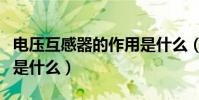 電壓互感器的作用是什么(電壓互感器的作用是什么)
