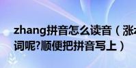 zhang拼音怎么讀音(漲zhang四聲怎么組詞呢?順便把拼音寫上)